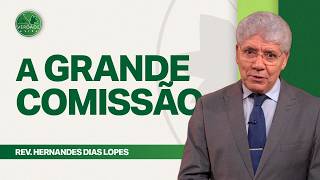 A GRANDE COMISSÃO: O Desafio de Jesus - Hernandes Dias Lopes