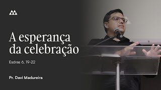 A Esperança da Celebração | Pr. Davi Madureira - Esdras 6:19-22